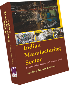 INDIAN MANUFACTURING SECTOR : PRODUCTIVITY, WAGES AND EMPLOYMENT – A Firm-Level Study by Dr. Sandeep Kumar Baliyan
