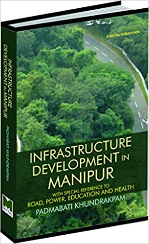 Infrastructure Development in Manipur: With Special Reference to Road, Power, Education and Health by PADMABATI KHUNDRAKPAM