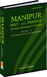 Manipur: Past & Present: Pan-Manipuris In Asia & Autochthones (Vol.4)
