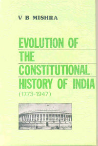 Evolution of The Constitutional History of India (1773-1947): With Special Reference To The Role of The Indian National Congress and The Minorities