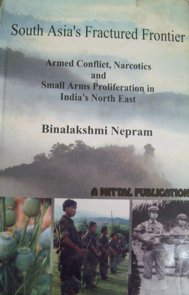 South Asia's Fractured Frontier Armed Conflict, Narcotics & Small Arms Proliferation In India's Ne